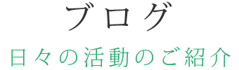 ブログ  日々の活動のご紹介